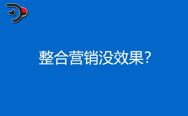 企業(yè)整合營(yíng)銷為什么沒效果?