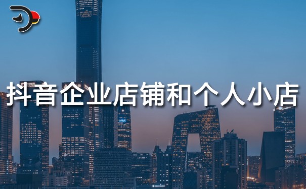抖音企業店鋪和個人小店有什么優勢?