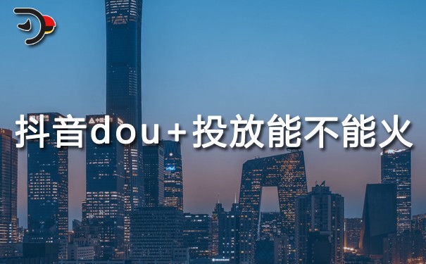 抖音dou+投放能不能火?