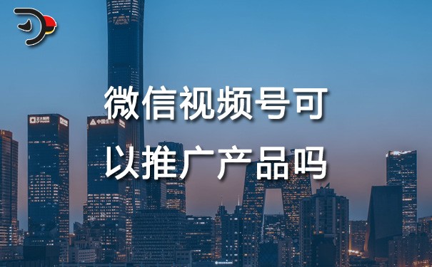 chat微信視頻號可以推廣產品嗎.jpg
