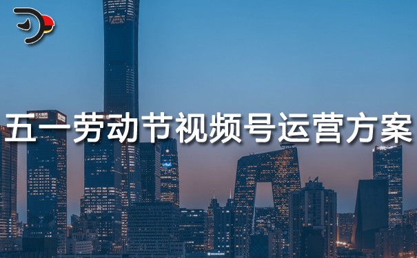 五一勞動(dòng)節(jié)視頻號(hào)運(yùn)營(yíng)方案.jpg