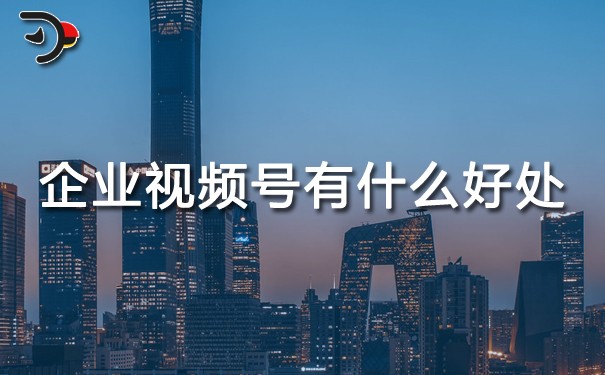 企業視頻號有什么好處.jpg
