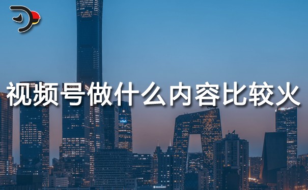 視頻號做什么內容比較火.jpg
