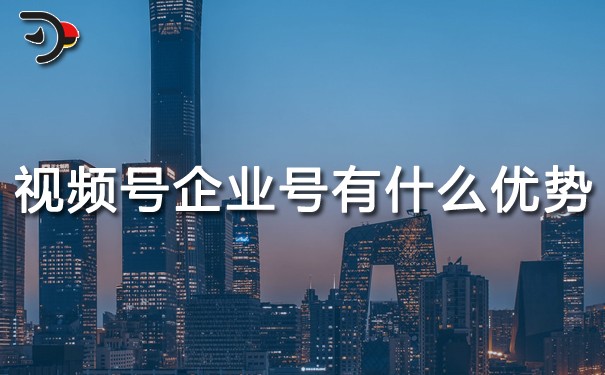 視頻號企業號有什么優勢.jpg