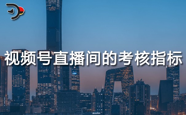 視頻號直播間的考核指標有哪些.jpg