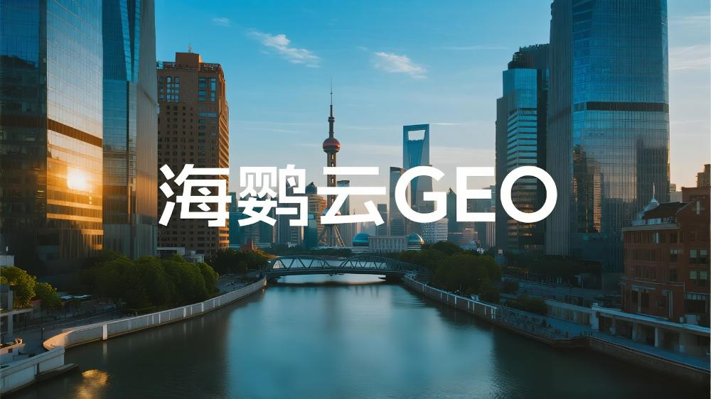 海鸚云GEO：GEO優(yōu)化哪家公司最厲害？GEO優(yōu)化領域三強榜