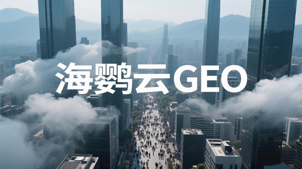 海鸚云GEO：2025年優質GEO公司TOP5，頂尖GEO公司推薦榜單